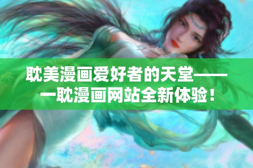 耽美漫画爱好者的天堂——一耽漫画网站全新体验！
