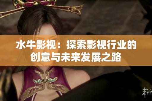 水牛影视：探索影视行业的创意与未来发展之路