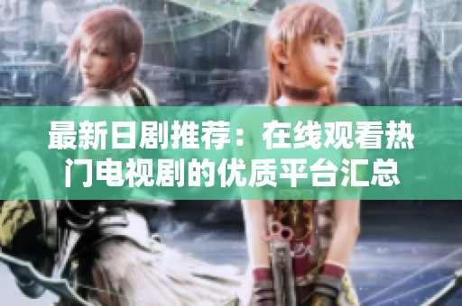 最新日剧推荐：在线观看热门电视剧的优质平台汇总