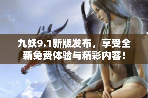 九妖9.1新版发布，享受全新免费体验与精彩内容！