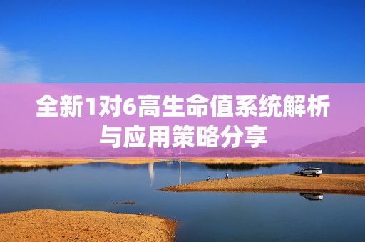 全新1对6高生命值系统解析与应用策略分享