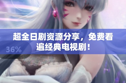 超全日剧资源分享，免费看遍经典电视剧！