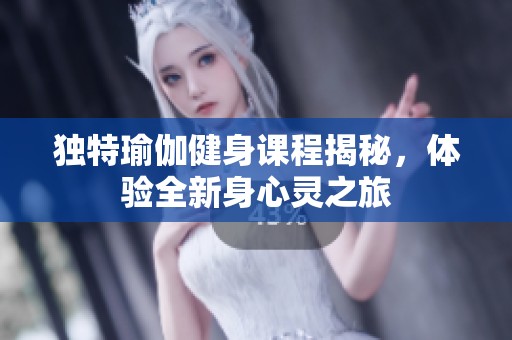 独特瑜伽健身课程揭秘，体验全新身心灵之旅