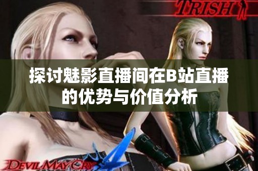 探讨魅影直播间在B站直播的优势与价值分析