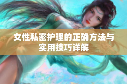 女性私密护理的正确方法与实用技巧详解