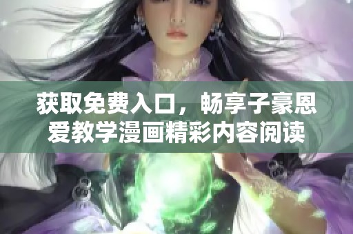 获取免费入口，畅享子豪恩爱教学漫画精彩内容阅读