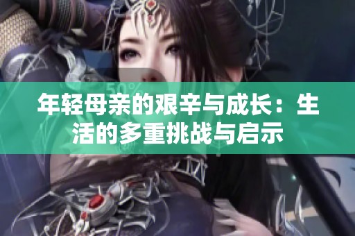年轻母亲的艰辛与成长：生活的多重挑战与启示