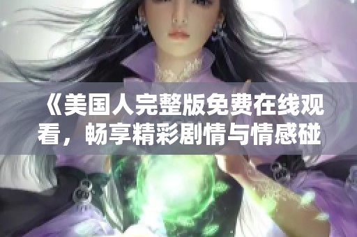 《美国人完整版免费在线观看，畅享精彩剧情与情感碰撞》