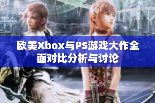 欧美Xbox与PS游戏大作全面对比分析与讨论