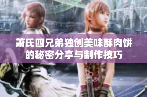 萧氏四兄弟独创美味酥肉饼的秘密分享与制作技巧