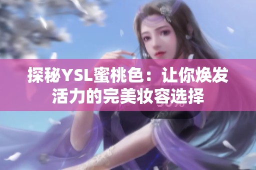 探秘YSL蜜桃色：让你焕发活力的完美妆容选择