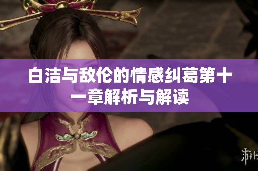 白洁与敌伦的情感纠葛第十一章解析与解读