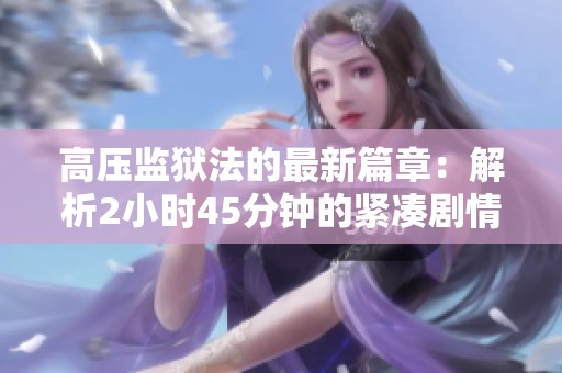 高压监狱法的最新篇章：解析2小时45分钟的紧凑剧情