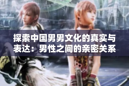 探索中国男男文化的真实与表达：男性之间的亲密关系与性行为