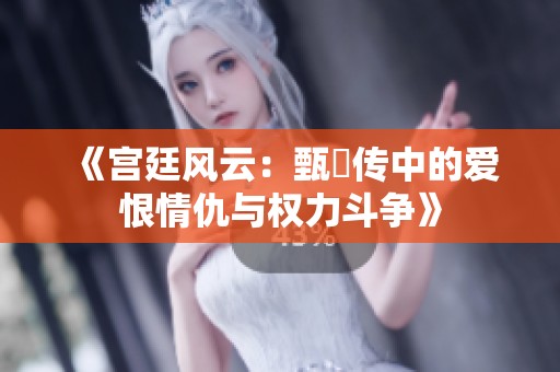 《宫廷风云：甄嬛传中的爱恨情仇与权力斗争》