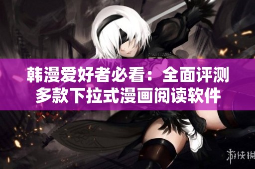 韩漫爱好者必看：全面评测多款下拉式漫画阅读软件