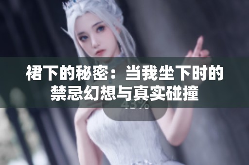 裙下的秘密：当我坐下时的禁忌幻想与真实碰撞