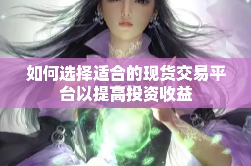 如何选择适合的现货交易平台以提高投资收益