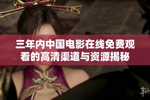 三年内中国电影在线免费观看的高清渠道与资源揭秘