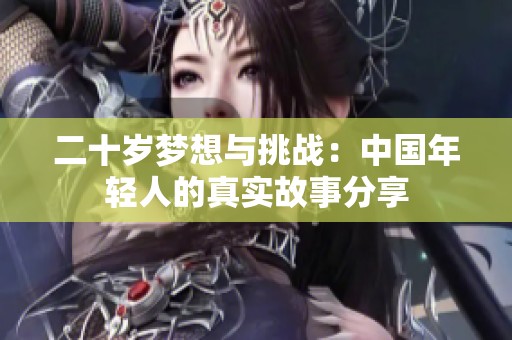 二十岁梦想与挑战：中国年轻人的真实故事分享