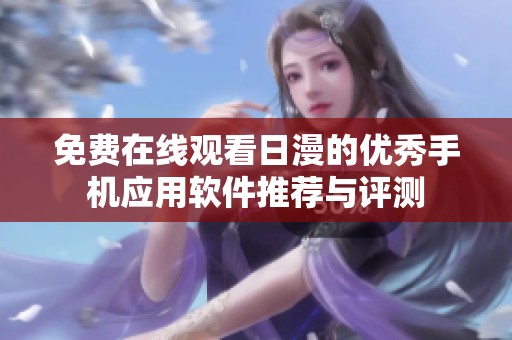 免费在线观看日漫的优秀手机应用软件推荐与评测