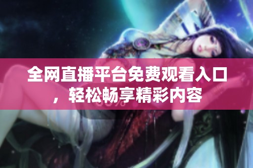 全网直播平台免费观看入口，轻松畅享精彩内容