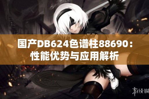 国产DB624色谱柱88690：性能优势与应用解析