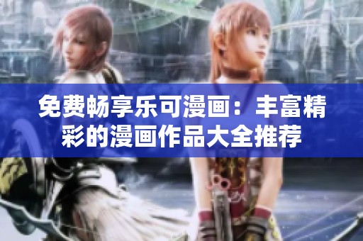 免费畅享乐可漫画：丰富精彩的漫画作品大全推荐