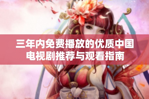 三年内免费播放的优质中国电视剧推荐与观看指南