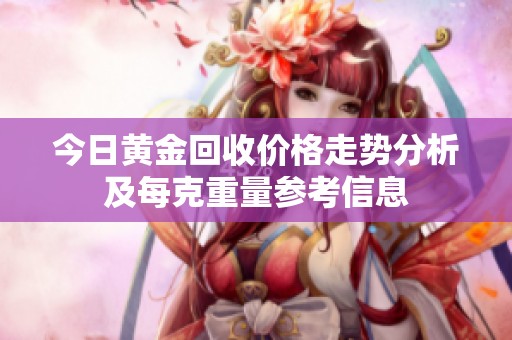 今日黄金回收价格走势分析及每克重量参考信息