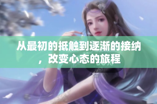 从最初的抵触到逐渐的接纳，改变心态的旅程