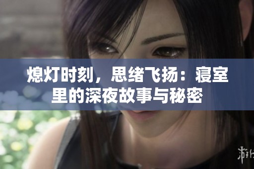 熄灯时刻，思绪飞扬：寝室里的深夜故事与秘密