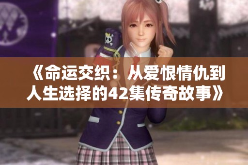 《命运交织：从爱恨情仇到人生选择的42集传奇故事》