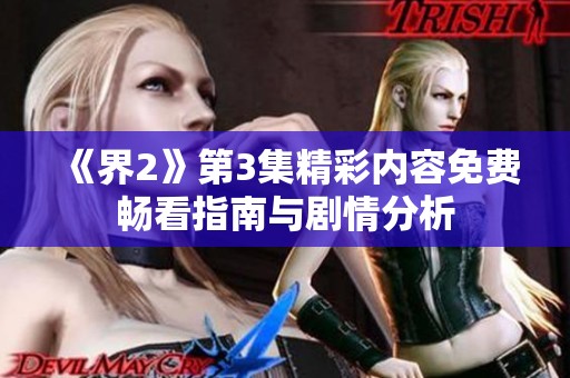 《界2》第3集精彩内容免费畅看指南与剧情分析