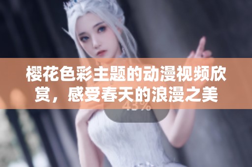 樱花色彩主题的动漫视频欣赏，感受春天的浪漫之美