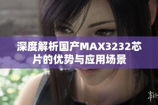 深度解析国产MAX3232芯片的优势与应用场景