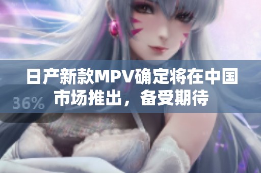 日产新款MPV确定将在中国市场推出，备受期待
