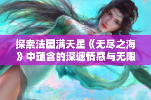 探索法国满天星《无尽之海》中蕴含的深邃情感与无限可能