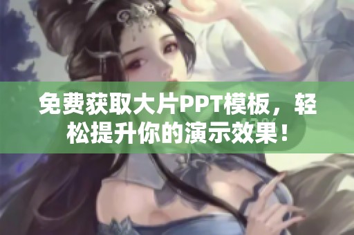 免费获取大片PPT模板，轻松提升你的演示效果！