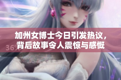 加州女博士今日引发热议，背后故事令人震惊与感慨