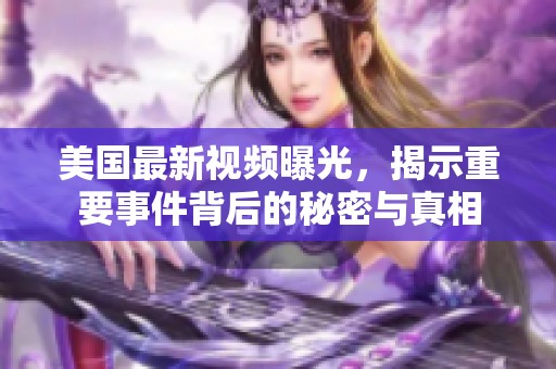 美国最新视频曝光，揭示重要事件背后的秘密与真相