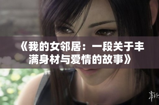 《我的女邻居：一段关于丰满身材与爱情的故事》