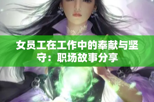 女员工在工作中的奉献与坚守：职场故事分享