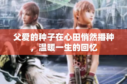 父爱的种子在心田悄然播种，温暖一生的回忆