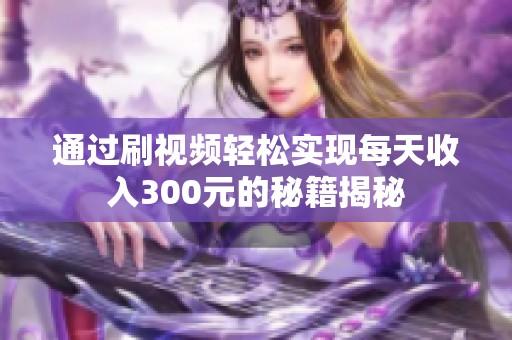 通过刷视频轻松实现每天收入300元的秘籍揭秘