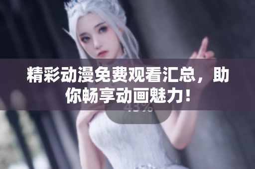 精彩动漫免费观看汇总，助你畅享动画魅力！