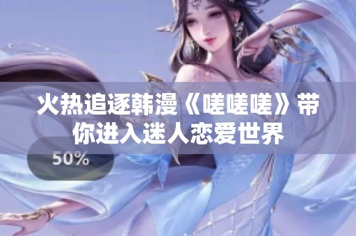 火热追逐韩漫《嗟嗟嗟》带你进入迷人恋爱世界