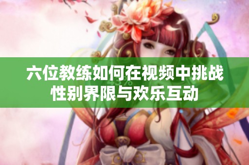 六位教练如何在视频中挑战性别界限与欢乐互动