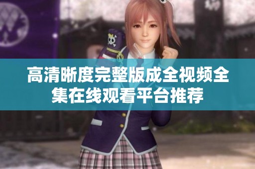 高清晰度完整版成全视频全集在线观看平台推荐