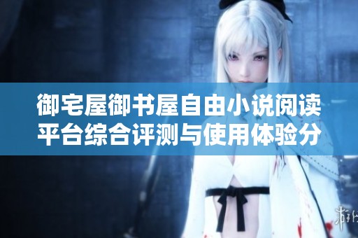 御宅屋御书屋自由小说阅读平台综合评测与使用体验分析